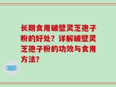 长期食用破壁灵芝孢子粉的好处？详解破壁灵芝孢子粉的功效与食用方法？
