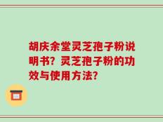 胡庆余堂灵芝孢子粉说明书？灵芝孢子粉的功效与使用方法？
