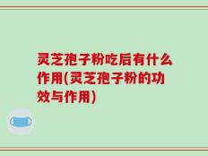 灵芝孢子粉吃后有什么作用(灵芝孢子粉的功效与作用)
