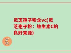 灵芝孢子粉含vc(灵芝孢子粉：维生素C的良好来源)