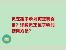 灵芝孢子粉如何正确食用？详解灵芝孢子粉的使用方法？