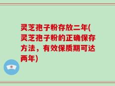 灵芝孢子粉存放二年(灵芝孢子粉的正确保存方法，有效保质期可达两年)