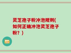 灵芝孢子粉冲泡规则(如何正确冲泡灵芝孢子粉？)