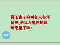 灵芝孢子粉对老人有何禁忌(老年人禁忌使用灵芝孢子粉)