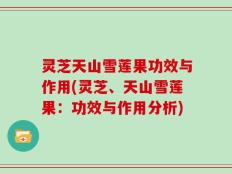灵芝天山雪莲果功效与作用(灵芝、天山雪莲果：功效与作用分析)