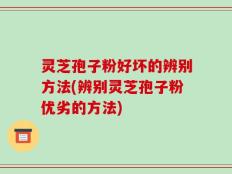 灵芝孢子粉好坏的辨别方法(辨别灵芝孢子粉优劣的方法)