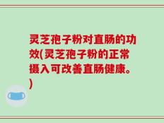 灵芝孢子粉对直肠的功效(灵芝孢子粉的正常摄入可改善直肠健康。)