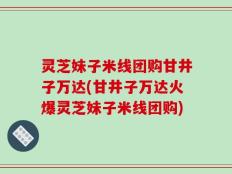 灵芝妹子米线团购甘井子万达(甘井子万达火爆灵芝妹子米线团购)