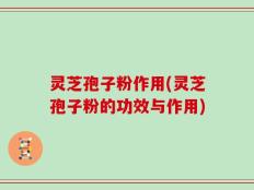 灵芝孢子粉作用(灵芝孢子粉的功效与作用)