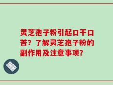 灵芝孢子粉引起口干口苦？了解灵芝孢子粉的副作用及注意事项？