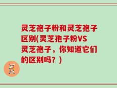 灵芝孢子粉和灵芝孢子区别(灵芝孢子粉VS灵芝孢子，你知道它们的区别吗？)