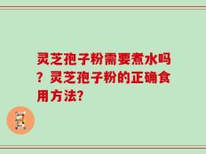 灵芝孢子粉需要煮水吗？灵芝孢子粉的正确食用方法？