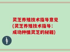 灵芝养殖技术指导意见(灵芝养殖技术指导：成功种植灵芝的秘籍)