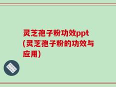 灵芝孢子粉功效ppt(灵芝孢子粉的功效与应用)