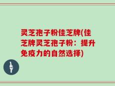 灵芝孢子粉佳芝牌(佳芝牌灵芝孢子粉：提升免疫力的自然选择)