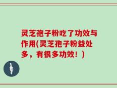 灵芝孢子粉吃了功效与作用(灵芝孢子粉益处多，有很多功效！)