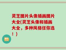 灵芝图片头像插画图片大全(灵芝头像和插画大全，多种风格任你选！)