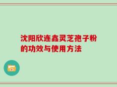 沈阳欣连鑫灵芝孢子粉的功效与使用方法