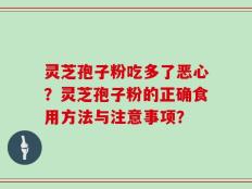 灵芝孢子粉吃多了恶心？灵芝孢子粉的正确食用方法与注意事项？