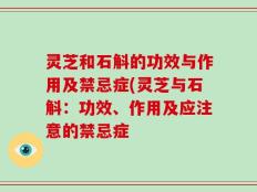 灵芝和石斛的功效与作用及禁忌症(灵芝与石斛：功效、作用及应注意的禁忌症