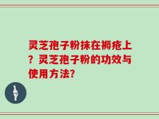 灵芝孢子粉抹在褥疮上？灵芝孢子粉的功效与使用方法？