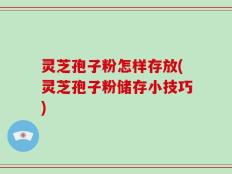 灵芝孢子粉怎样存放(灵芝孢子粉储存小技巧)