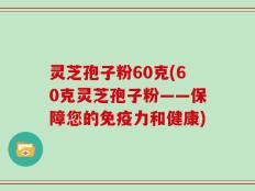 灵芝孢子粉60克(60克灵芝孢子粉——保障您的免疫力和健康)