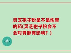 灵芝孢子粉是不是伤胃的药(灵芝孢子粉会不会对胃部有影响？)