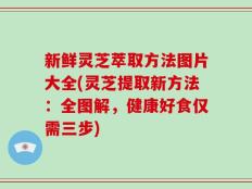 新鲜灵芝萃取方法图片大全(灵芝提取新方法：全图解，健康好食仅需三步)