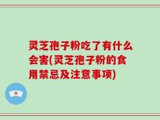 灵芝孢子粉吃了有什么会害(灵芝孢子粉的食用禁忌及注意事项)
