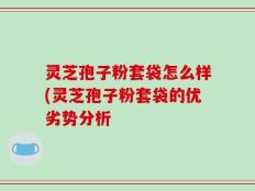 灵芝孢子粉套袋怎么样(灵芝孢子粉套袋的优劣势分析