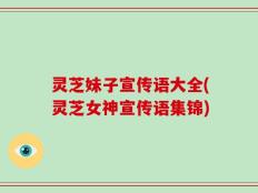 灵芝妹子宣传语大全(灵芝女神宣传语集锦)