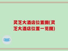 灵芝大酒店位置图(灵芝大酒店位置一览图)