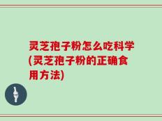 灵芝孢子粉怎么吃科学(灵芝孢子粉的正确食用方法)