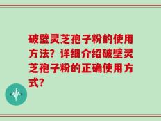 破壁灵芝孢子粉的使用方法？详细介绍破壁灵芝孢子粉的正确使用方式？