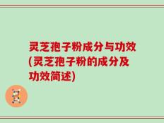 灵芝孢子粉成分与功效(灵芝孢子粉的成分及功效简述)