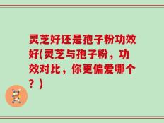灵芝好还是孢子粉功效好(灵芝与孢子粉，功效对比，你更偏爱哪个？)
