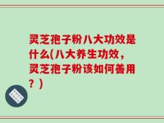 灵芝孢子粉八大功效是什么(八大养生功效，灵芝孢子粉该如何善用？)