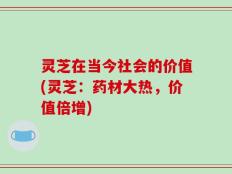 灵芝在当今社会的价值(灵芝：药材大热，价值倍增)