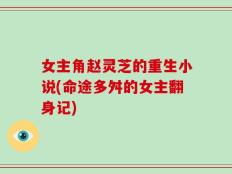 女主角赵灵芝的重生小说(命途多舛的女主翻身记)