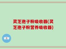 灵芝孢子粉吸收器(灵芝孢子粉营养吸收器)