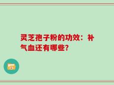 灵芝孢子粉的功效：补气血还有哪些？
