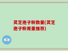 灵芝孢子粉数量(灵芝孢子粉用量推荐)