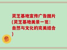 灵芝基地宣传广告图片(灵芝基地美景一览：自然与文化的完美结合)