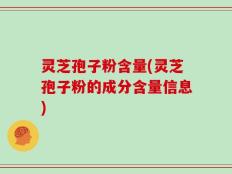 灵芝孢子粉含量(灵芝孢子粉的成分含量信息)