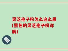 灵芝孢子粉怎么这么黑(黑色的灵芝孢子粉详解)