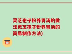 灵芝孢子粉养胃汤的做法灵芝孢子粉养胃汤的简易制作方法)