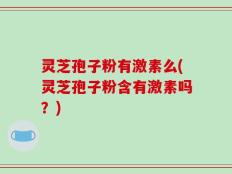 灵芝孢子粉有激素么(灵芝孢子粉含有激素吗？)