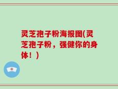 灵芝孢子粉海报图(灵芝孢子粉，强健你的身体！)