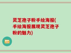 灵芝孢子粉手绘海报(手绘海报展现灵芝孢子粉的魅力)